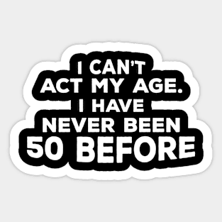 Funny 50th Birthday Gift For Men & Women - I Can't Act My Age I Have Never Been 50 Before Sticker